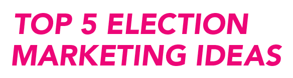 Top 5 Election Marketing Ideas